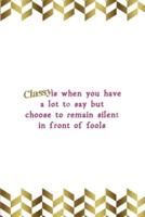 Classy Is When You Have A Lot To Say But Choose To Remain Silent In Front Of Fools