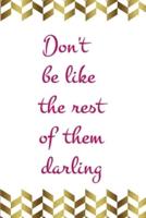 Don't Be Like The Rest Of Them Darling