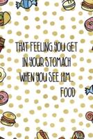That Feeling You Get In Your Stomach When You See Him...Food