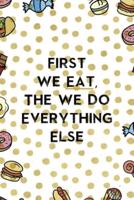 First We Eat, The We Do Everything Else.
