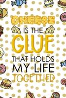 Cheese Is The Glue That Holds My Life Together.