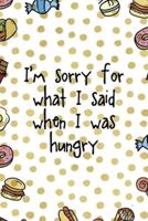 I´m Sorry For What I Said When I Was Hungry