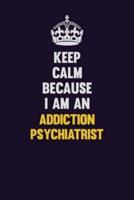 Keep Calm Because I Am An Addiction Psychiatrist