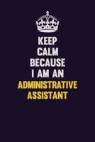Keep Calm Because I Am An Administrative Assistant