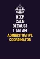 Keep Calm Because I Am An Administrative Coordinator
