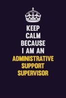 Keep Calm Because I Am An Administrative Support Supervisor