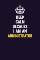 Keep Calm Because I Am An Administrator