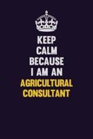 Keep Calm Because I Am An Agricultural Consultant