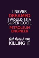 I Never Dreamed I Would Be A Super Cool Petroleum Engineer But Here I Am Killing It