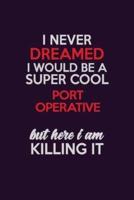 I Never Dreamed I Would Be A Super Cool Port Operative But Here I Am Killing It