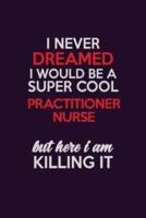I Never Dreamed I Would Be A Super Cool Practitioner Nurse But Here I Am Killing It