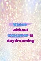 Vision Without Execution Is Daydreaming