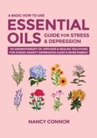 A Basic How to Use Essential Oils Guide for Stress & Depression: 125 Aromatherapy Oil Diffuser & Healing Solutions for Stress, Anxiety, Depression, Sleep & More Energy