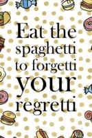 Eat The Spaghetti To Forgetti Your Regretti.