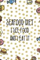 Seafood Diet Is See Food And I Eat It.