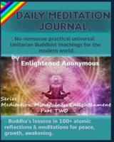 Daily Meditation Journal: No-nonsense practical universal Unitarian Buddhist teachings for the modern world.: -Buddha's lessons in 100+ atomic reflections & meditations for peace, growth, awakening.