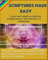 Scriptures Made Easy: Lazy man's guide to spiritual enlightenment, self-discovery & awakening.: -The gist of ancient core wisdom in 100+ daily posts for success, happiness, inner peace, and prosperity.