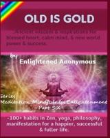 Old Is Gold: Ancient wisdom & inspirations for blessed heart, calm mind, & new world power & success.: -100+ habits in Zen, yoga, philosophy, manifestation for a happier, successful & fuller life.