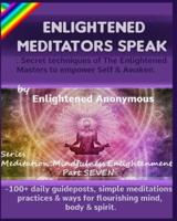 Enlightened Meditators Speak: Secret techniques of The Enlightened Masters to empower Self & Awaken.: -100+ daily guideposts, simple meditations, practices & ways for flourishing mind, body & spirit.