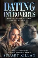 Dating for Introverts: Eliminate Approach Anxiety and Confidently Speak to and Get Dates with the Most Beautiful Women