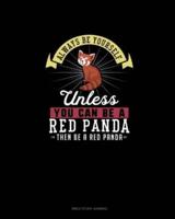 Always Be Yourself Unless You Can Be A Red Panda Then Be A Red Panda