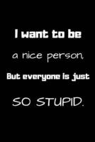 I Want to Be a Nice Person, But Everyone Is Just So Stupid.