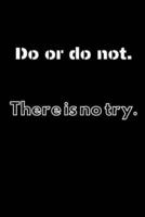 Do or Do Not. There Is No Try.
