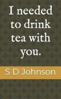 I Needed to Drink Tea With You.