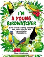 I'm Young Birdwatcher! Birds Lovers Coloring Book for Kids, Learn Species and Color Detailed Illustrations.