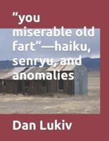 "you miserable old fart"-haiku, senryu, and anomalies