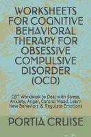 Worksheets for Cognitive Behavioral Therapy for Obsessive Compulsive Disorder (Ocd)
