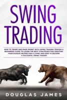 SWING TRADING: HOW TO TRADE AND MAKE MONEY WITH SWING TRADING TROUGH A BEGINNERS GUIDE TO LEARN THE BEST STRATEGIES FOR CREATING YOUR PASSIVE INCOME FOR A LIVING&HOW TO BECOME A SUCCESFUL SWING TRADER
