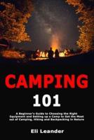 Camping 101: A Beginner's Guide to Choosing the Right Equipment and Setting up a Camp to Get the Most out of Camping, Hiking and Backpacking in Nature