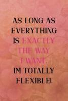As Long as Everything Is Exactly the Way I Want. I'm Totally Flexible