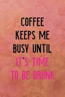 Coffee Keeps Me Busy Until. It's Time to Be Drunk