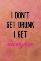 I Don't Get Drunk I Get Awesome
