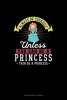 Always Be Yourself Unless You Can Be A Princess Then Be A Princess