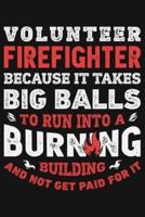 Volunteer Firefighter Because It Takes Big Balls To Run Into a Burning Building and Not Get Paid For It