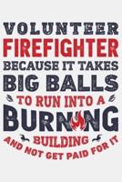Volunteer Firefighter Because It Takes Big Balls To Run Into a Burning Building and Not Get Paid For It
