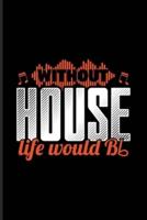 Without House Life Would Bb