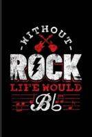 Without Rock Life Would Bb