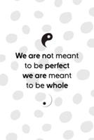 We Are Not Meant To Be Perfect We Are Meant To Be Whole