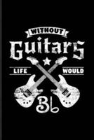 Without Guitars Life Would Bb