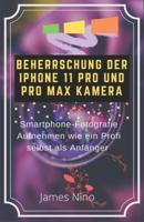 BEHERRSCHUNG DER IPHONE 11 PRO UND PRO MAX KAMERA: SMARTPHONE-FOTOGRAFIE AUFNEHMEN WIE EIN PROFI SELBST ALS ANFÄNGER