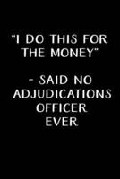 "I Do This for the Money" - Said No Adjudications Officer Ever