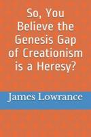 So, You Believe the Genesis Gap of Creationism Is a Heresy?