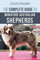 The Complete Guide to Miniature Australian Shepherds: Finding, Caring For, Training, Feeding, Socializing, and Loving Your New Mini Aussie Puppy