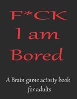 F*CK I Am Bored A Brain Game Activity Book for Adults