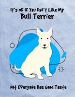 It's OK If You Don't Like My Bull Terrier Not Everyone Has Good Taste