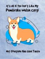 It's OK If You Don't Like My Pembroke Welsh Corgi Not Everyone Has Good Taste